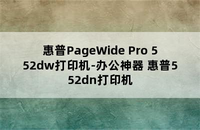 惠普PageWide Pro 552dw打印机-办公神器 惠普552dn打印机